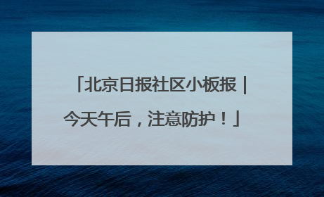 北京日报社区小板报｜今天午后，注意防护！