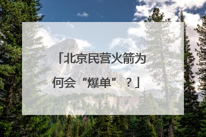 北京民营火箭为何会“爆单”？