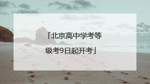 北京高中学考等级考9日起开考