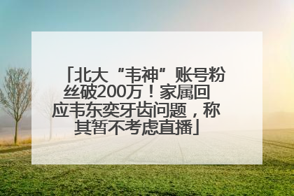 北大“韦神”账号粉丝破200万！家属回应韦东奕牙齿问题，称其暂不考虑直播