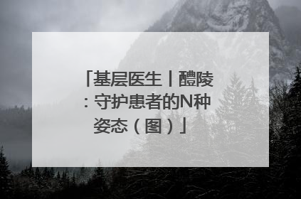 基层医生丨醴陵：守护患者的N种姿态（图）