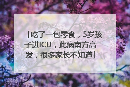 吃了一包零食，5岁孩子进ICU，此病南方高发，很多家长不知道