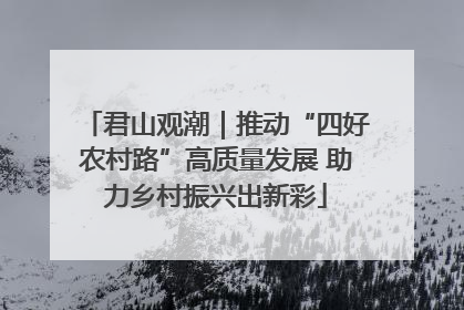 君山观潮｜推动“四好农村路”高质量发展 助力乡村振兴出新彩
