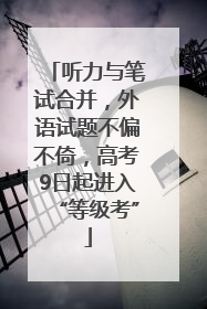 听力与笔试合并，外语试题不偏不倚，高考9日起进入“等级考”