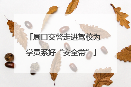 周口交警走进驾校为学员系好“安全带”