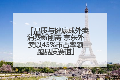 品质与健康成外卖消费新刚需 京东外卖以45%市占率领跑品质赛道