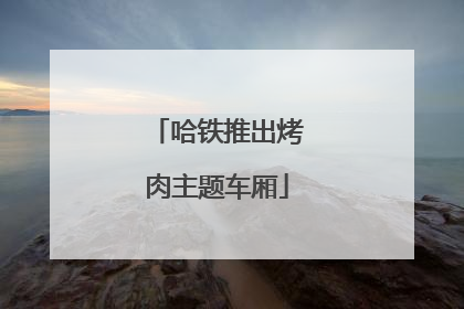 哈铁推出烤肉主题车厢
