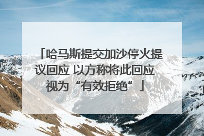 哈马斯提交加沙停火提议回应 以方称将此回应视为“有效拒绝”