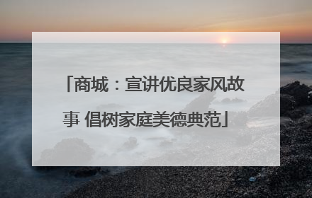 商城：宣讲优良家风故事 倡树家庭美德典范