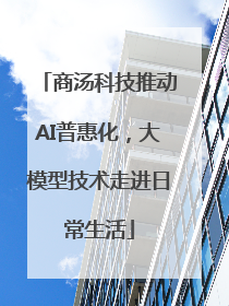 商汤科技推动AI普惠化，大模型技术走进日常生活
