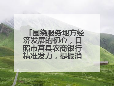 围绕服务地方经济发展的初心，日照市莒县农商银行精准发力，提振消费——为文旅注入金融动能
