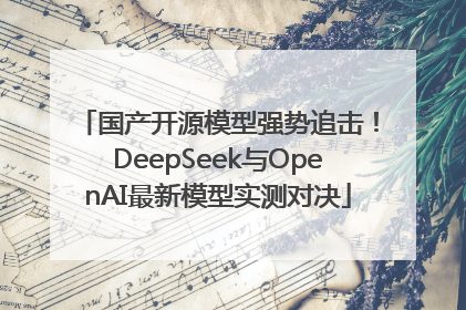 国产开源模型强势追击！DeepSeek与OpenAI最新模型实测对决