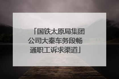 国铁太原局集团公司大秦车务段畅通职工诉求渠道