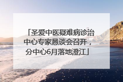 圣爱中医疑难病诊治中心专家恳谈会召开，分中心6月落地澄江