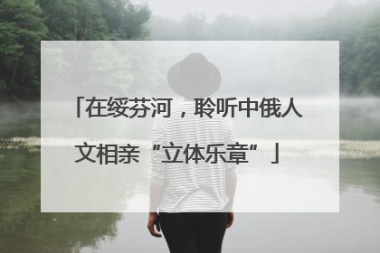 在绥芬河，聆听中俄人文相亲“立体乐章”