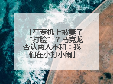 在专机上被妻子“打脸”？马克龙否认两人不和：我们在小打小闹