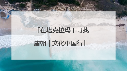 在塔克拉玛干寻找唐朝｜文化中国行