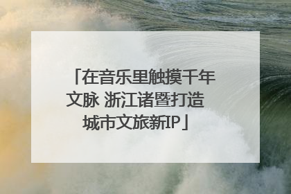 在音乐里触摸千年文脉 浙江诸暨打造城市文旅新IP