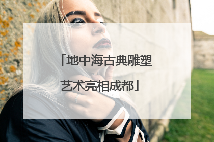 地中海古典雕塑艺术亮相成都
