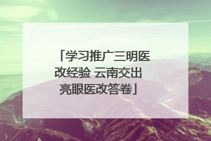 学习推广三明医改经验 云南交出亮眼医改答卷