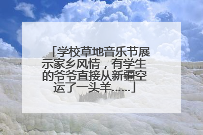 学校草地音乐节展示家乡风情，有学生的爷爷直接从新疆空运了一头羊……