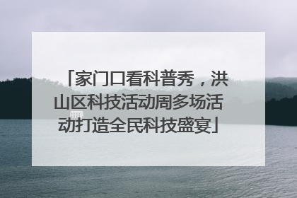 家门口看科普秀，洪山区科技活动周多场活动打造全民科技盛宴