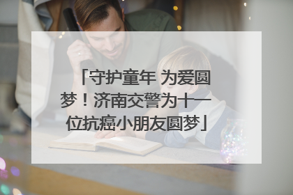 守护童年 为爱圆梦！济南交警为十一位抗癌小朋友圆梦
