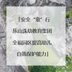 安全“童”行 乐山洙幼教育集团全福园区提高幼儿自我保护能力