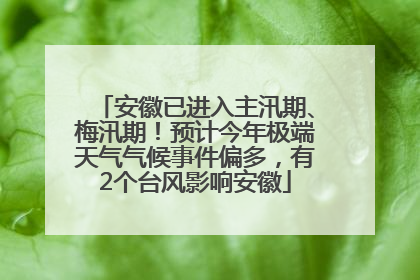 安徽已进入主汛期、梅汛期！预计今年极端天气气候事件偏多，有2个台风影响安徽