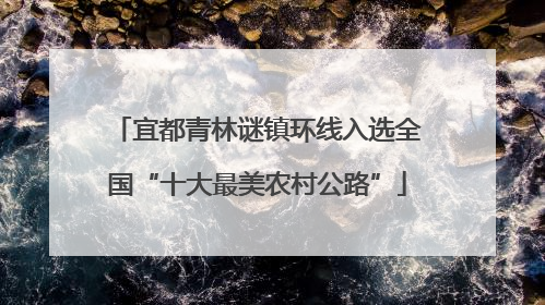宜都青林谜镇环线入选全国“十大最美农村公路”