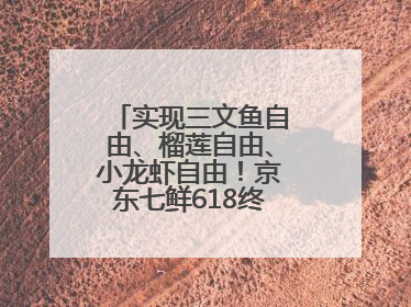 实现三文鱼自由、榴莲自由、小龙虾自由！京东七鲜618终极福利来袭！