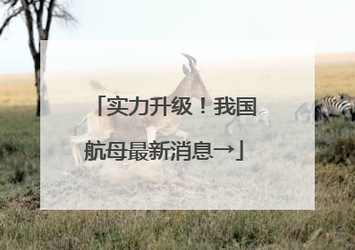 实力升级！我国航母最新消息→