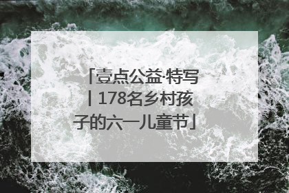 壹点公益·特写丨178名乡村孩子的六一儿童节