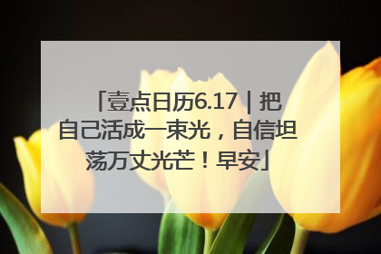 壹点日历6.17｜把自己活成一束光，自信坦荡万丈光芒！早安