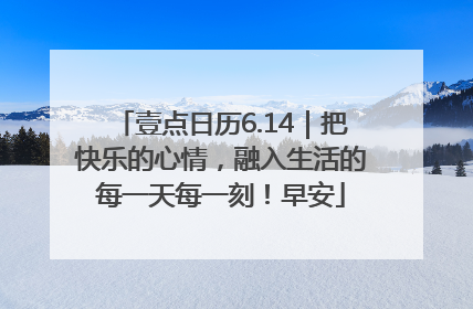 壹点日历6.14｜把快乐的心情，融入生活的每一天每一刻！早安