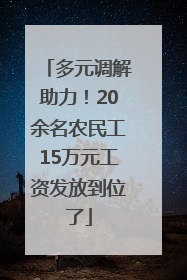 多元调解助力！20余名农民工15万元工资发放到位了