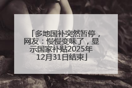 多地国补突然暂停，网友：慢慢变味了，显示国家补贴2025年12月31日结束