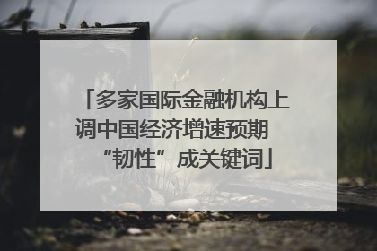 多家国际金融机构上调中国经济增速预期 “韧性”成关键词
