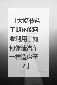 大幅节省工期还能回收利用，如何像造汽车一样造房子？