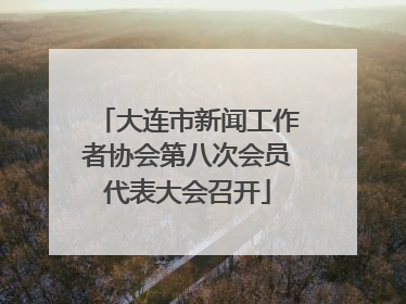 大连市新闻工作者协会第八次会员代表大会召开
