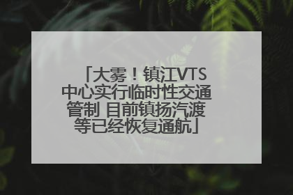 大雾！镇江VTS中心实行临时性交通管制 目前镇扬汽渡等已经恢复通航