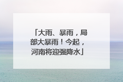 大雨、暴雨，局部大暴雨！今起，河南将迎强降水
