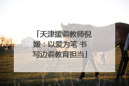 天津援疆教师倪媛：以爱为笔 书写边疆教育担当