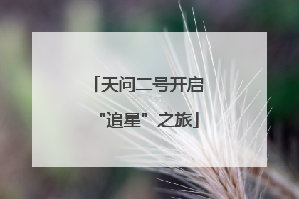 天问二号开启“追星”之旅