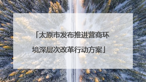 太原市发布推进营商环境深层次改革行动方案