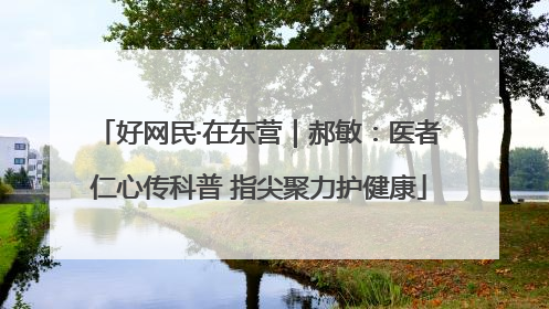 好网民·在东营｜郝敏：医者仁心传科普 指尖聚力护健康