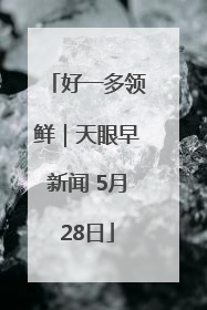 好一多领鲜｜天眼早新闻 5月28日