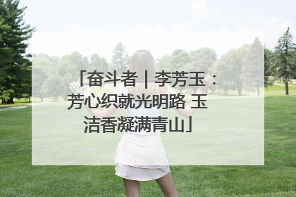 奋斗者｜李芳玉：芳心织就光明路 玉洁香凝满青山