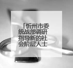 忻州市委统战部调研指导新的社会阶层人士实践创新基地工作