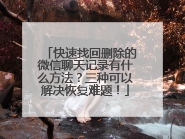 快速找回删除的微信聊天记录有什么方法？三种可以解决恢复难题！